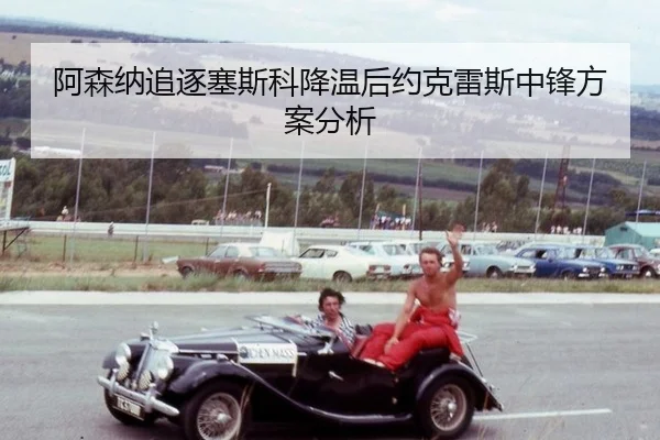 a-sen-na-zhui-zhu-sai-si-ke-jiang-wen-hou-yue-ke-lei-si-zhong-feng-fang-an-fen-xi-2-704.jpg