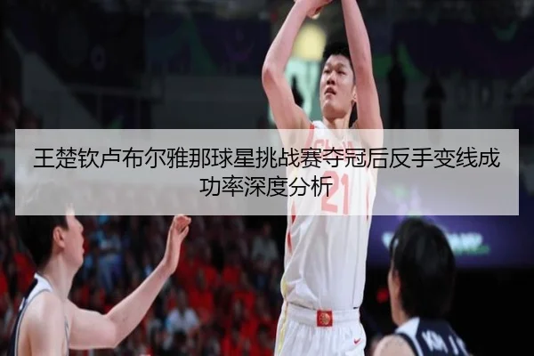 wang-chu-qin-lu-bu-er-ya-na-qiu-xing-tiao-zhan-sai-duo-guan-hou-fan-shou-bian-xian-cheng-gong-lv-shen-du-fen-xi-2-184.jpg